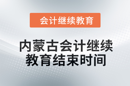 2024年內(nèi)蒙古會(huì)計(jì)人員繼續(xù)教育結(jié)束時(shí)間