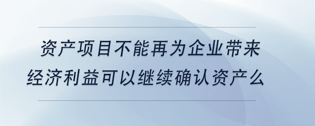 中級會計資產(chǎn)項目不能再為企業(yè)帶來經(jīng)濟利益可以繼續(xù)確認(rèn)資產(chǎn)么