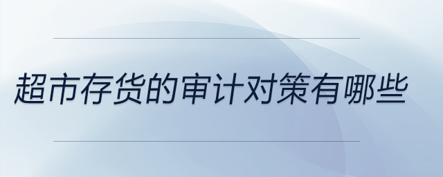 超市存貨的審計(jì)對(duì)策有哪些