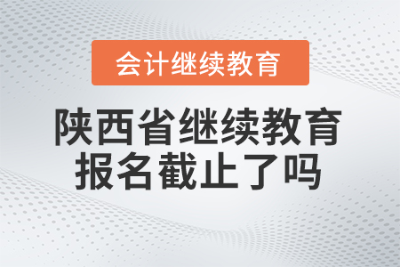 2024年陜西省會(huì)計(jì)人員繼續(xù)教育平臺(tái)報(bào)名截止了嗎？