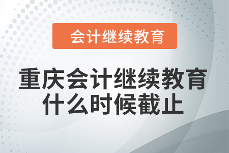 重慶2024年會(huì)計(jì)繼續(xù)教育什么時(shí)候截止？
