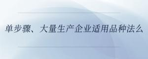單步驟、大量生產(chǎn)企業(yè)適用品種法么
