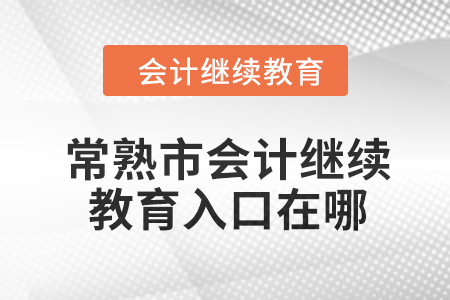 2024年常熟市會計(jì)人員繼續(xù)教育入口在哪？