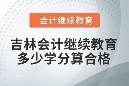2024年吉林會計繼續(xù)教育多少學(xué)分算合格？