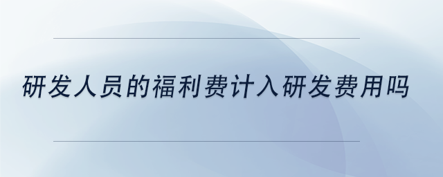 中級會計研發(fā)人員的福利費計入研發(fā)費用嗎