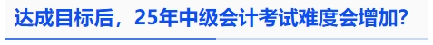 中級會計達成目標后，25年中級會計考試難度會增加？
