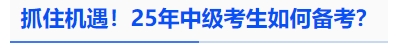 中級會計抓住機遇！25年中級考生如何備考？