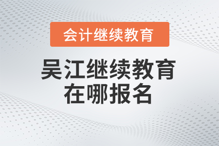 2024年吳江會(huì)計(jì)繼續(xù)教育在哪報(bào)名？