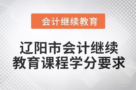 2024年遼陽市會(huì)計(jì)繼續(xù)教育課程學(xué)分要求