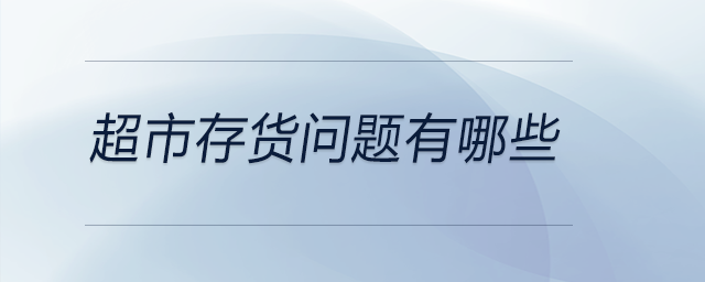 超市存貨問(wèn)題有哪些