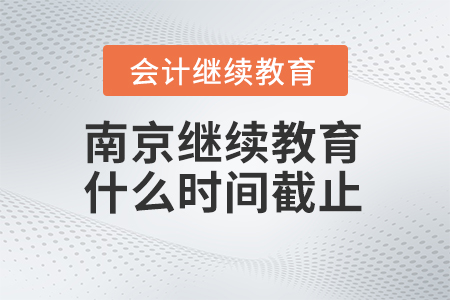 2024年南京會(huì)計(jì)繼續(xù)教育什么時(shí)間截止？