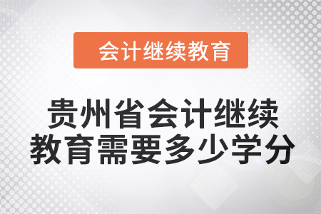 2024年貴州省會(huì)計(jì)人員繼續(xù)教育需要多少學(xué)分？
