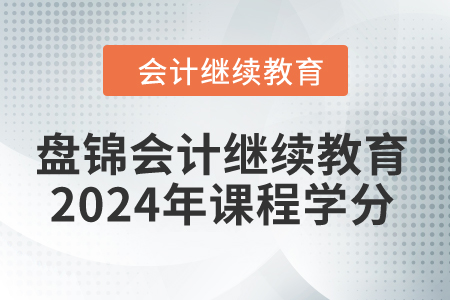 盤錦會(huì)計(jì)繼續(xù)教育2024年課程學(xué)分