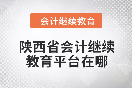 2024年陜西省會計人員繼續(xù)教育平臺在哪？
