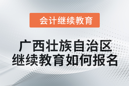 2024年廣西壯族自治區(qū)會計繼續(xù)教育如何報名？