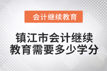 2024年鎮(zhèn)江市會(huì)計(jì)人員繼續(xù)教育需要多少學(xué)分？
