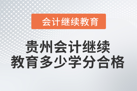 2024年貴州省會計人員繼續(xù)教育多少學(xué)分合格？