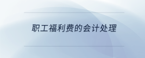 職工福利費(fèi)的會(huì)計(jì)處理