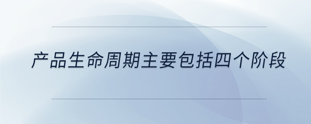 產(chǎn)品生命周期主要包括四個(gè)階段