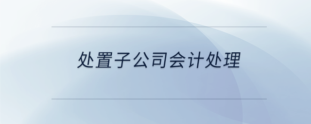 處置子公司會(huì)計(jì)處理