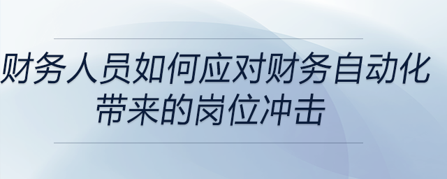 財(cái)務(wù)人員如何應(yīng)對(duì)財(cái)務(wù)自動(dòng)化帶來的崗位沖擊