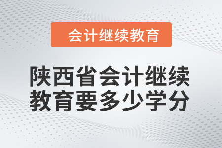 2024年陜西省會計繼續(xù)教育要多少學分？
