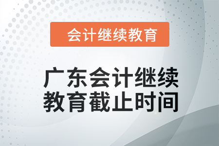2024年廣東會計人員繼續(xù)教育截止時間