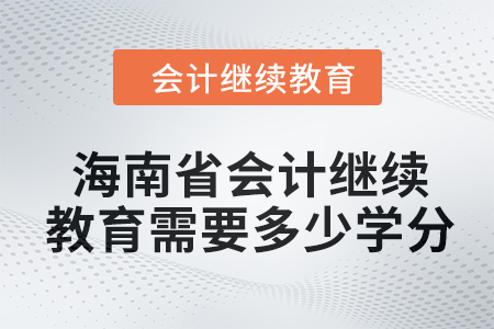 2024年海南省會(huì)計(jì)人員繼續(xù)教育需要多少學(xué)分？