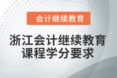 2024年浙江會(huì)計(jì)繼續(xù)教育課程學(xué)分要求