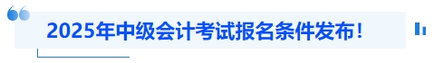 2025年中級會計考試報名條件發(fā)布！