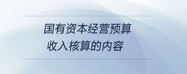 國(guó)有資本經(jīng)營(yíng)預(yù)算收入核算的內(nèi)容