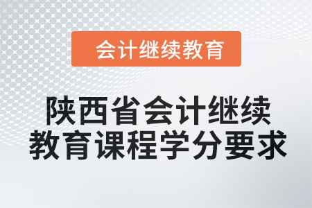 2024年陜西省會計繼續(xù)教育課程學分要求