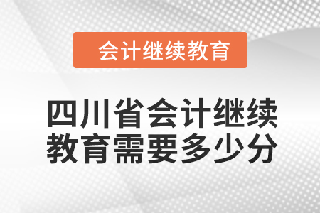 2024年四川省會計人員繼續(xù)教育需要多少分？
