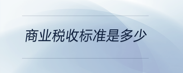 商業(yè)稅收標(biāo)準是多少