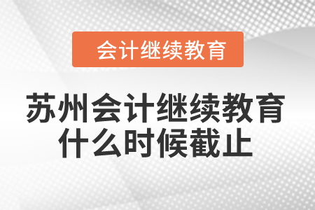 2024年蘇州會(huì)計(jì)繼續(xù)教育什么時(shí)候截止？