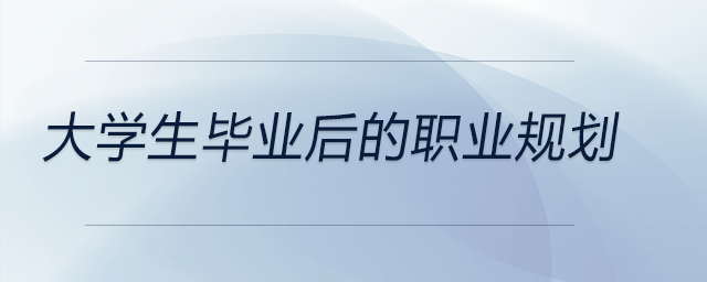 大學生畢業(yè)后的職業(yè)規(guī)劃