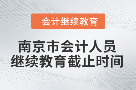 2024年南京市會(huì)計(jì)人員繼續(xù)教育截止時(shí)間