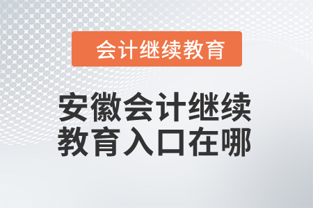 2024年安徽會計繼續(xù)教育入口在哪？