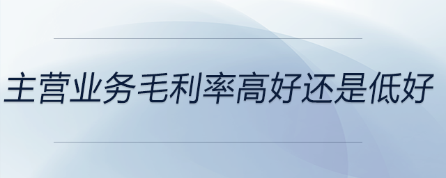 主營(yíng)業(yè)務(wù)毛利率高好還是低好