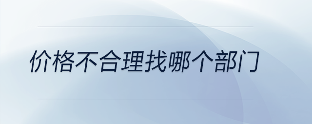 價(jià)格不合理找哪個(gè)部門
