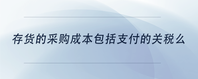 中級(jí)會(huì)計(jì)存貨的采購(gòu)成本包括支付的關(guān)稅么