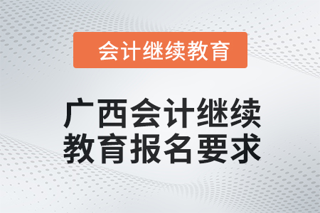 2024年度廣西會(huì)計(jì)繼續(xù)教育報(bào)名要求