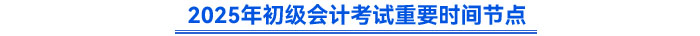2025年初級(jí)會(huì)計(jì)考試重要時(shí)間節(jié)點(diǎn)