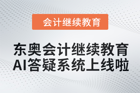 開(kāi)啟智能學(xué)習(xí)新紀(jì)元：東奧會(huì)計(jì)繼續(xù)教育AI答疑系統(tǒng)上線啦！