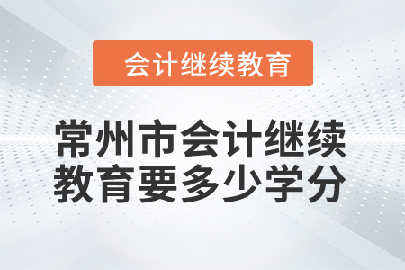 2024年常州市會(huì)計(jì)繼續(xù)教育要多少學(xué)分？