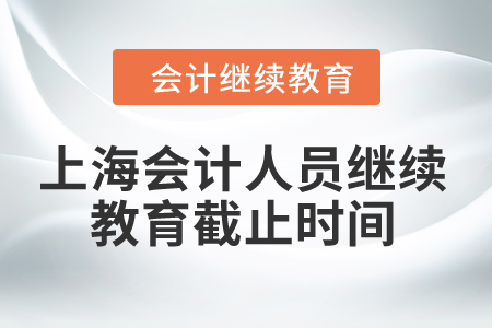 2024年上海會計人員繼續(xù)教育截止時間是什么時候？