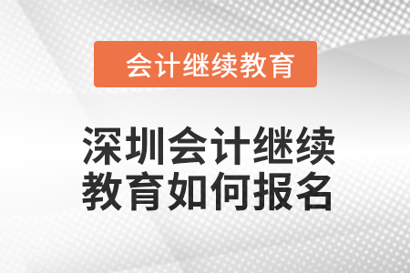 深圳會(huì)計(jì)繼續(xù)教育2024年度如何報(bào)名？