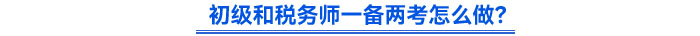 初級和稅務師一備兩考怎么做？