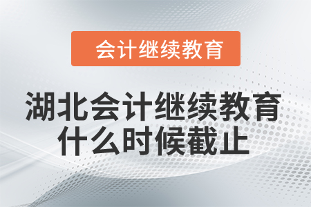 2024年湖北會(huì)計(jì)人員繼續(xù)教育什么時(shí)候截止？