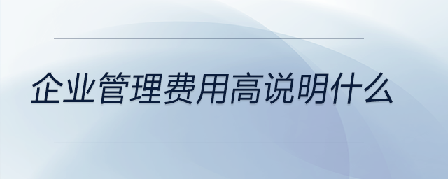 企業(yè)管理費(fèi)用高說(shuō)明什么
